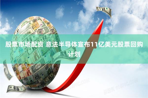 股票市场配资 意法半导体宣布11亿美元股票回购计划