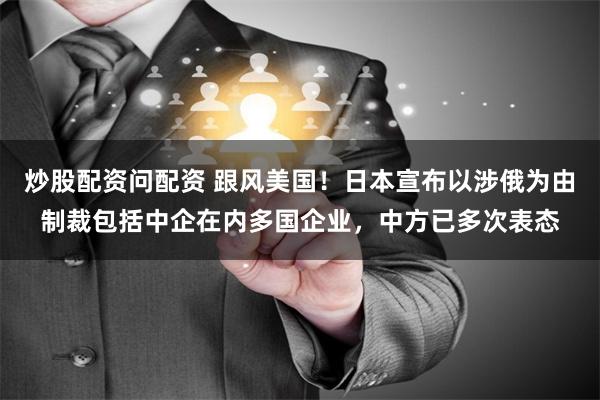 炒股配资问配资 跟风美国！日本宣布以涉俄为由制裁包括中企在内多国企业，中方已多次表态