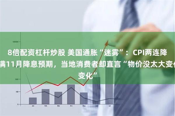 8倍配资杠杆炒股 美国通胀“迷雾”：CPI两连降拉满11月降息预期，当地消费者却直言“物价没太大变化”