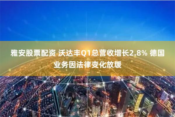 雅安股票配资 沃达丰Q1总营收增长2.8% 德国业务因法律变化放缓