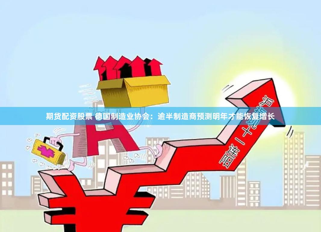 期货配资股票 德国制造业协会：逾半制造商预测明年才能恢复增长