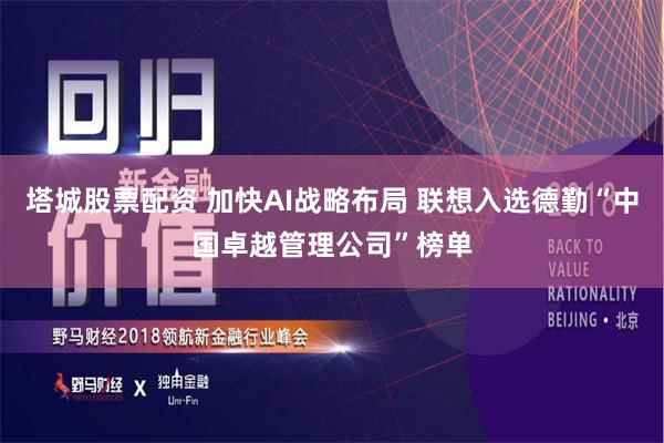 塔城股票配资 加快AI战略布局 联想入选德勤“中国卓越管理公司”榜单