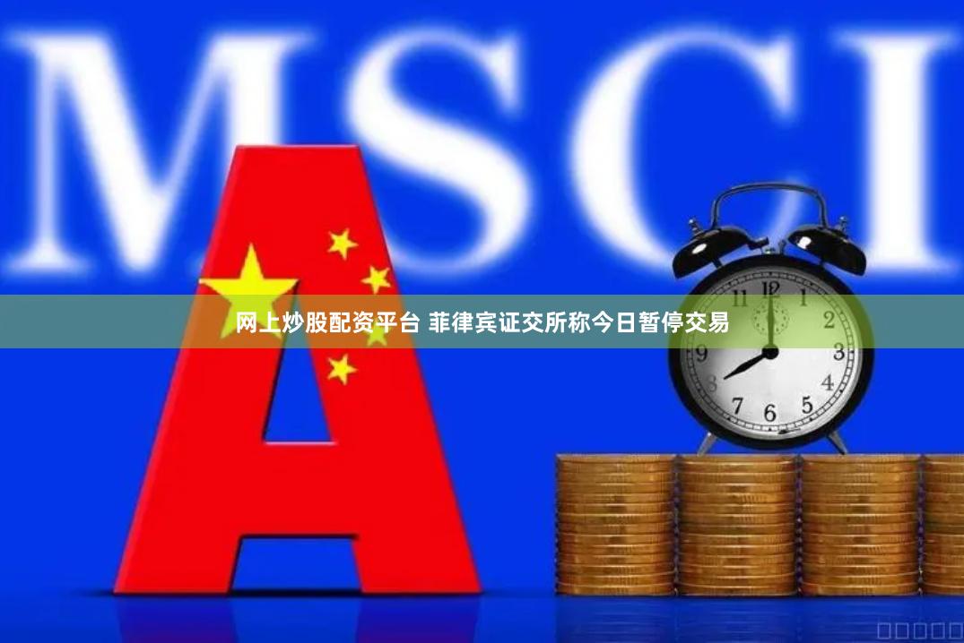网上炒股配资平台 菲律宾证交所称今日暂停交易