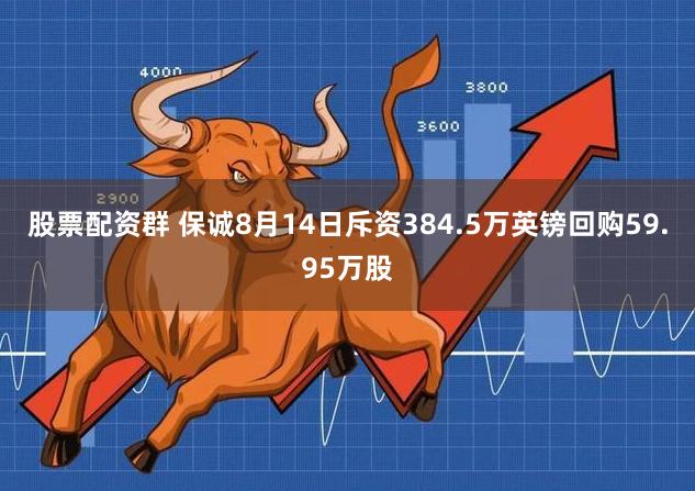 股票配资群 保诚8月14日斥资384.5万英镑回购59.95万股