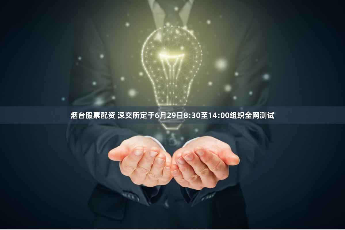 烟台股票配资 深交所定于6月29日8:30至14:00组织全网测试