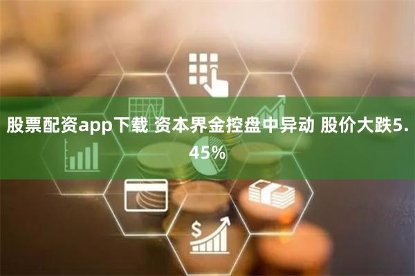 股票配资app下载 资本界金控盘中异动 股价大跌5.45%