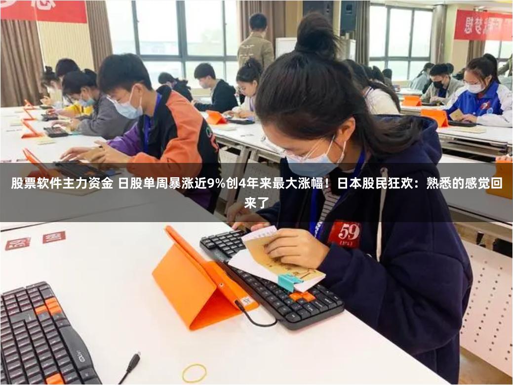 股票软件主力资金 日股单周暴涨近9%创4年来最大涨幅！日本股民狂欢：熟悉的感觉回来了
