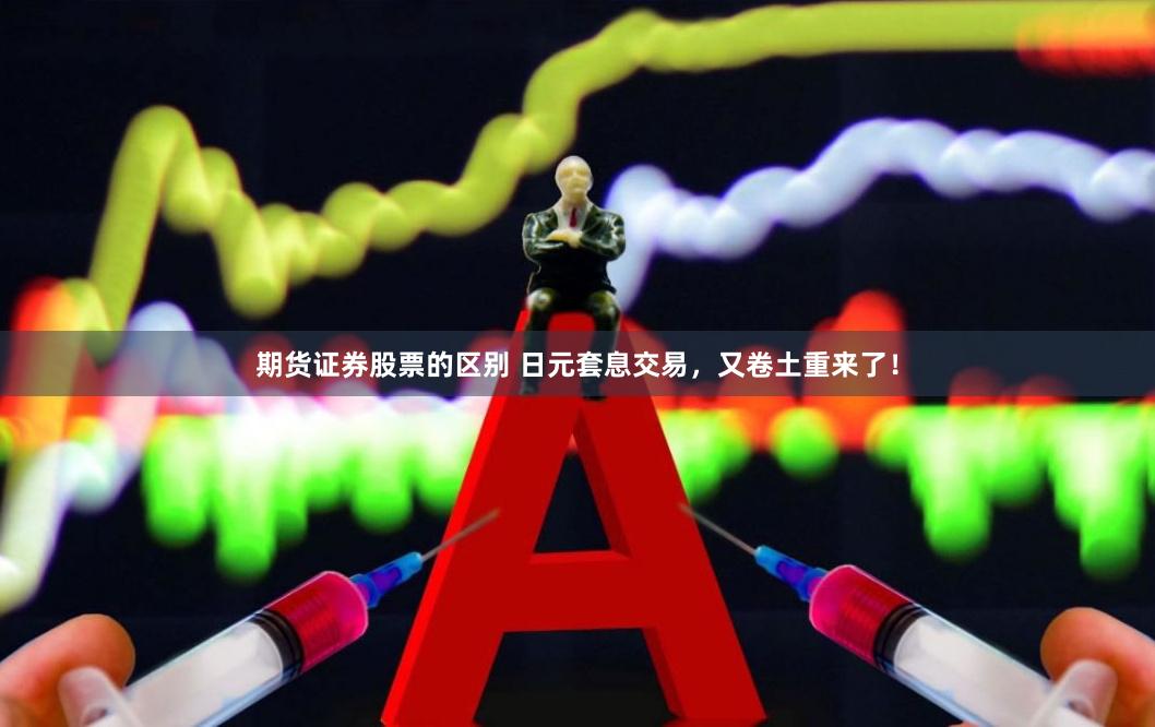 期货证券股票的区别 日元套息交易，又卷土重来了！