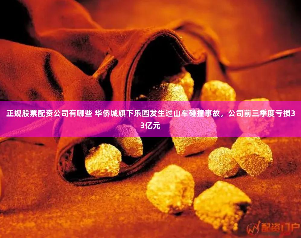 正规股票配资公司有哪些 华侨城旗下乐园发生过山车碰撞事故，公司前三季度亏损33亿元
