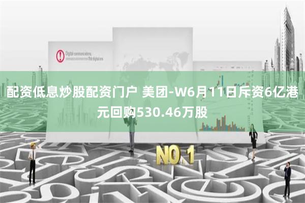配资低息炒股配资门户 美团-W6月11日斥资6亿港元回购530.46万股