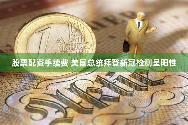 股票配资手续费 美国总统拜登新冠检测呈阳性