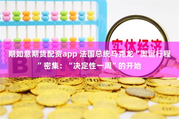 期如意期货配资app 法国总统马克龙“奥运行程”密集：“决定性一周”的开始