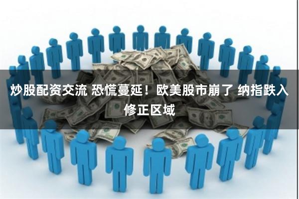 炒股配资交流 恐慌蔓延！欧美股市崩了 纳指跌入修正区域