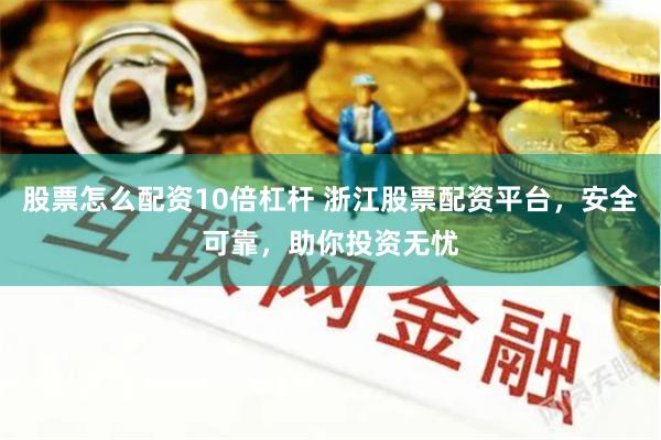 股票怎么配资10倍杠杆 浙江股票配资平台，安全可靠，助你投资无忧