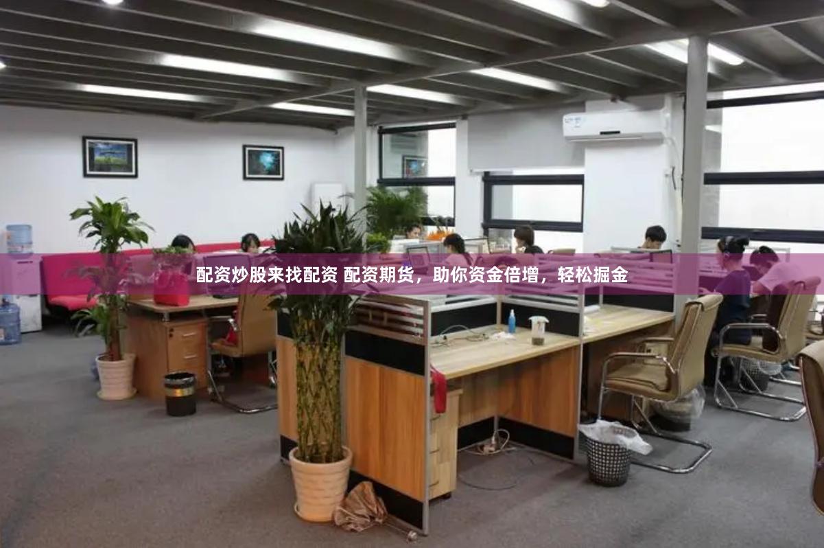 配资炒股来找配资 配资期货，助你资金倍增，轻松掘金