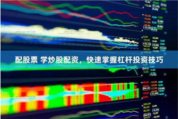 配股票 学炒股配资，快速掌握杠杆投资技巧