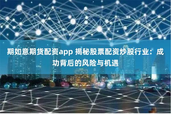 期如意期货配资app 揭秘股票配资炒股行业:成功背后的风险与机遇
