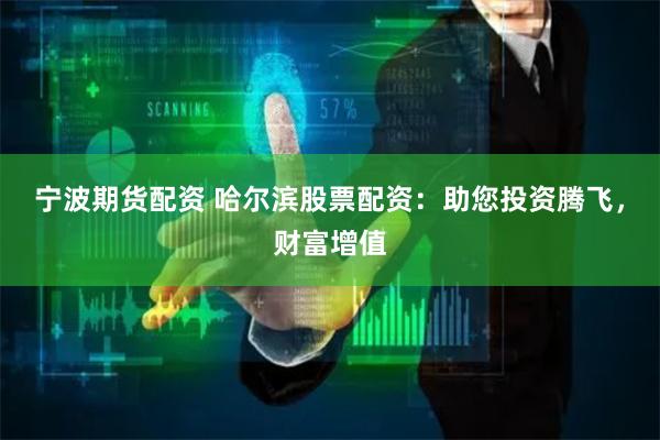 宁波期货配资 哈尔滨股票配资：助您投资腾飞，财富增值