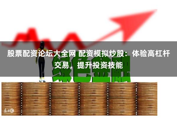 股票配资论坛大全网 配资模拟炒股：体验高杠杆交易，提升投资技能