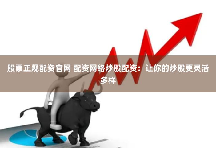 股票正规配资官网 配资网络炒股配资：让你的炒股更灵活多样