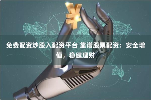 免费配资炒股入配资平台 靠谱股票配资：安全增值，稳健理财