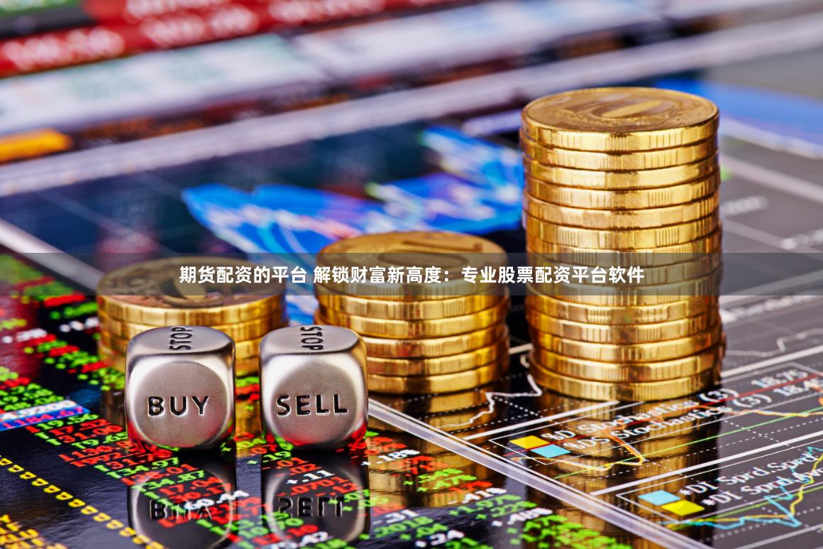 期货配资的平台 解锁财富新高度:专业股票配资平台软件