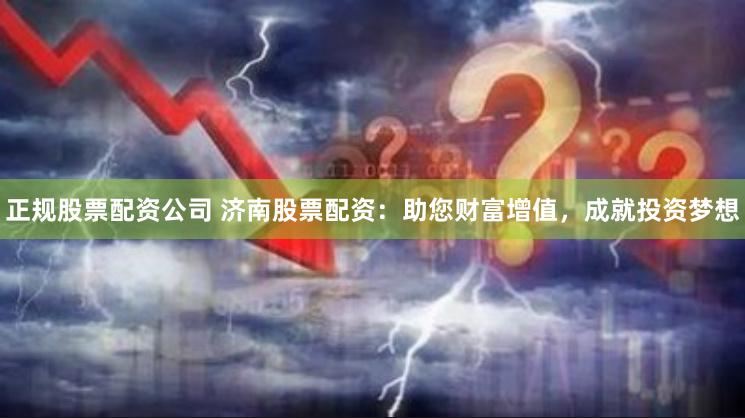 正规股票配资公司 济南股票配资:助您财富增值,成就投资梦想