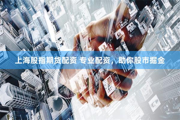 上海股指期货配资 专业配资,助你股市掘金