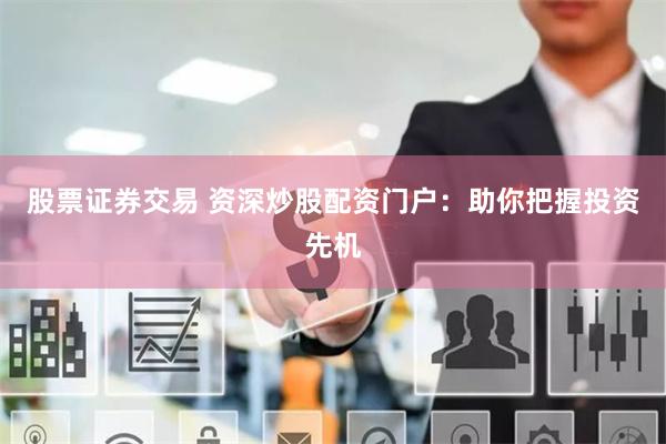 股票证券交易 资深炒股配资门户:助你把握投资先机