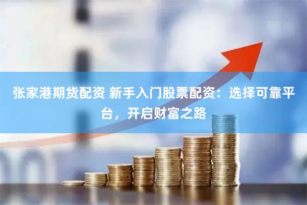 张家港期货配资 新手入门股票配资:选择可靠平台,开启财富之路