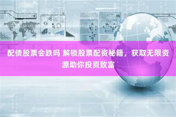 配债股票会跌吗 解锁股票配资秘籍,获取无限资源助你投资致富