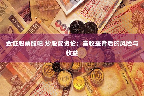 金证股票股吧 炒股配资论:高收益背后的风险与收益