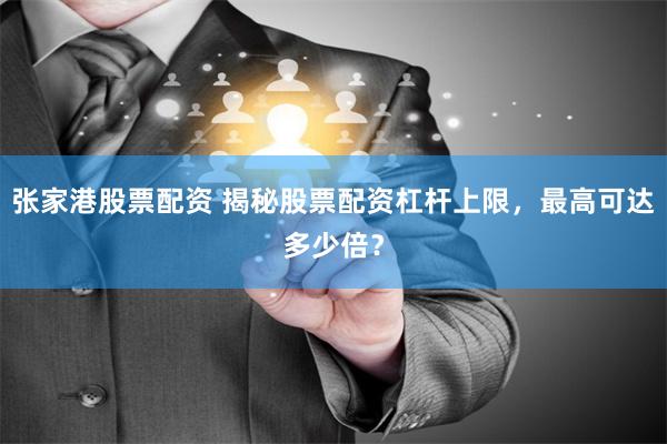 张家港股票配资 揭秘股票配资杠杆上限,最高可达多少倍?