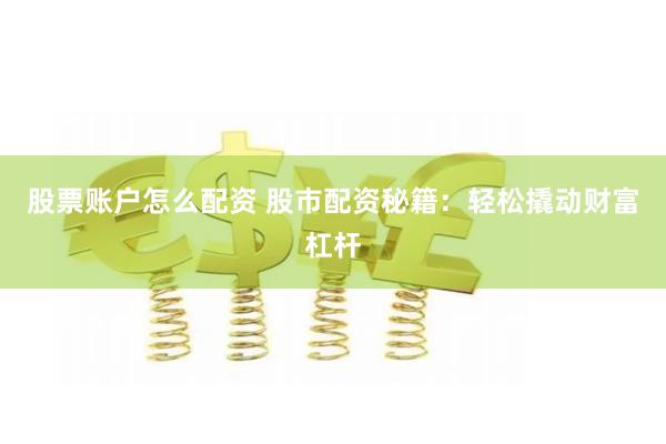 股票账户怎么配资 股市配资秘籍：轻松撬动财富杠杆