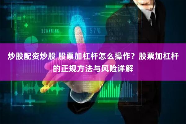 炒股配资炒股 股票加杠杆怎么操作?股票加杠杆的正规方法与风险详解