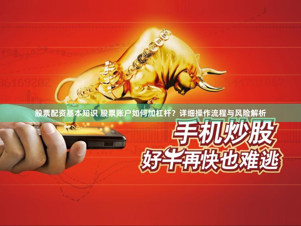 股票配资基本知识 股票账户如何加杠杆？详细操作流程与风险解析