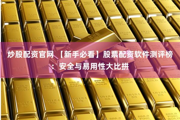 炒股配资官网 【新手必看】股票配资软件测评榜:安全与易用性大比拼