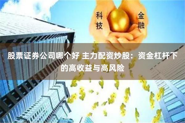 股票证券公司哪个好 主力配资炒股：资金杠杆下的高收益与高风险