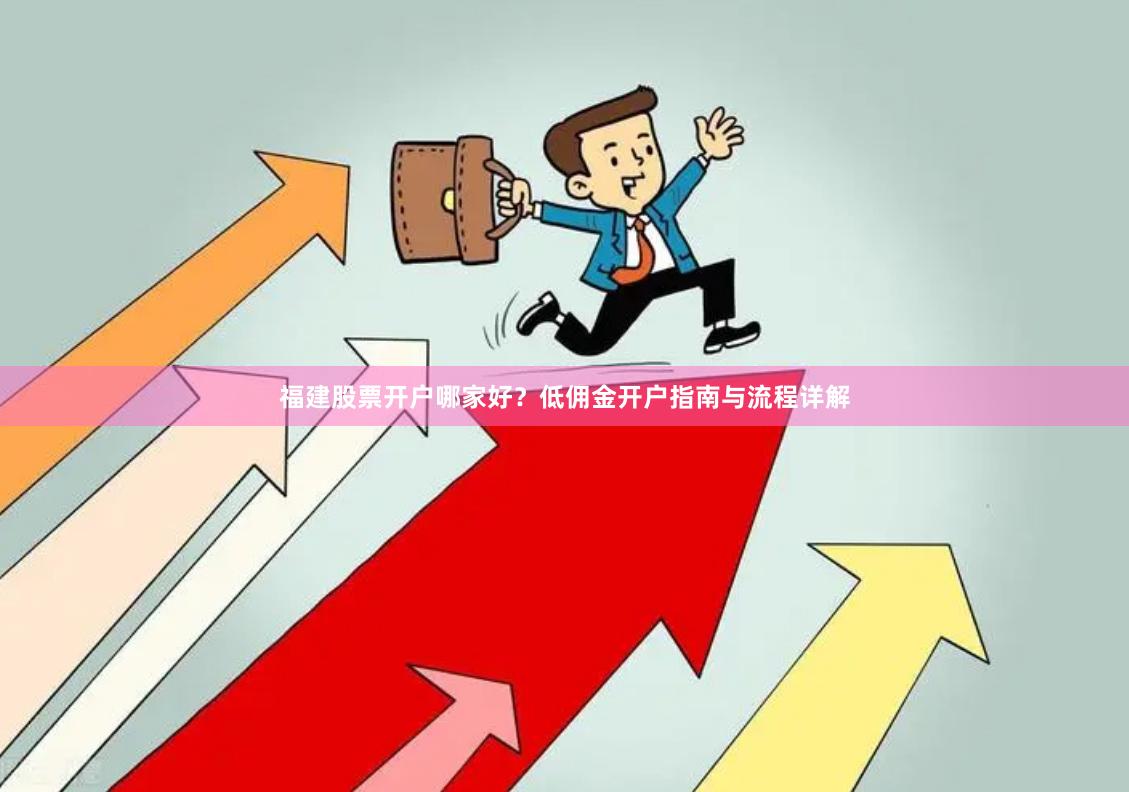 福建股票开户哪家好？低佣金开户指南与流程详解