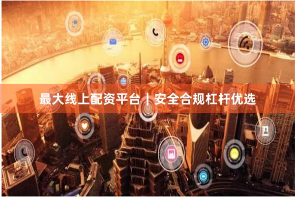 最大线上配资平台｜安全合规杠杆优选