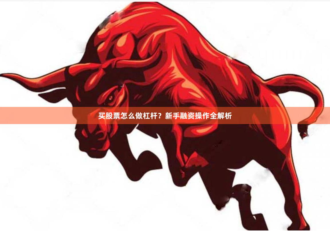 买股票怎么做杠杆？新手融资操作全解析