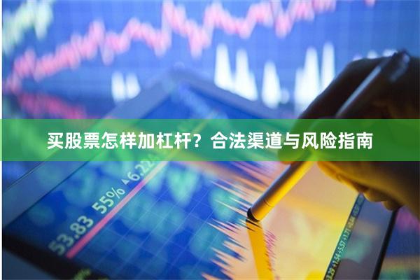 买股票怎样加杠杆？合法渠道与风险指南