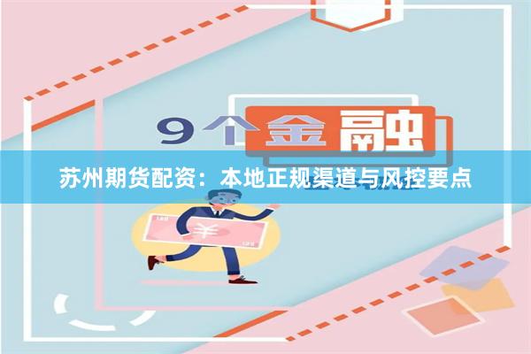 苏州期货配资：本地正规渠道与风控要点