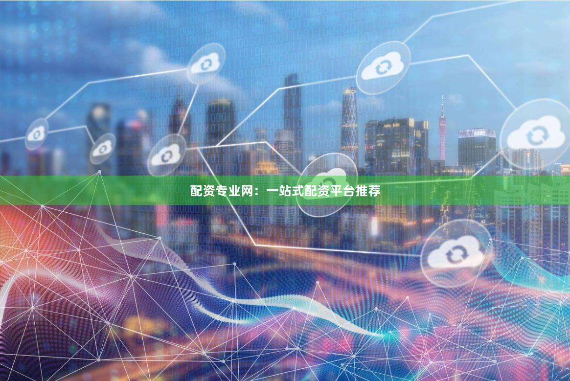配资专业网：一站式配资平台推荐