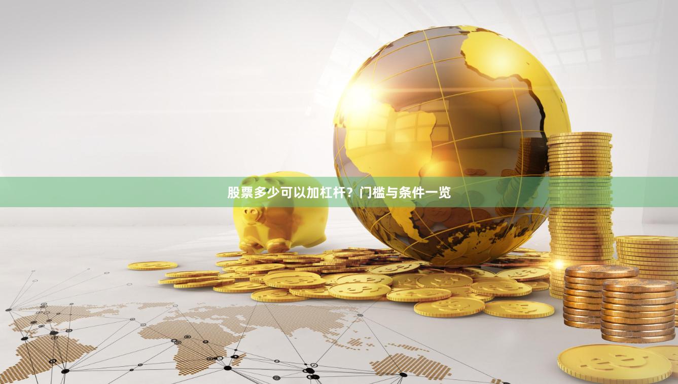 股票多少可以加杠杆？门槛与条件一览