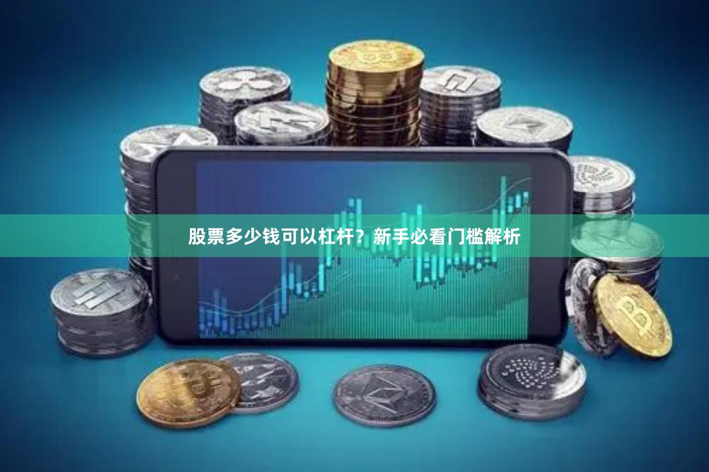 股票多少钱可以杠杆？新手必看门槛解析