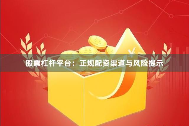 股票杠杆平台：正规配资渠道与风险提示