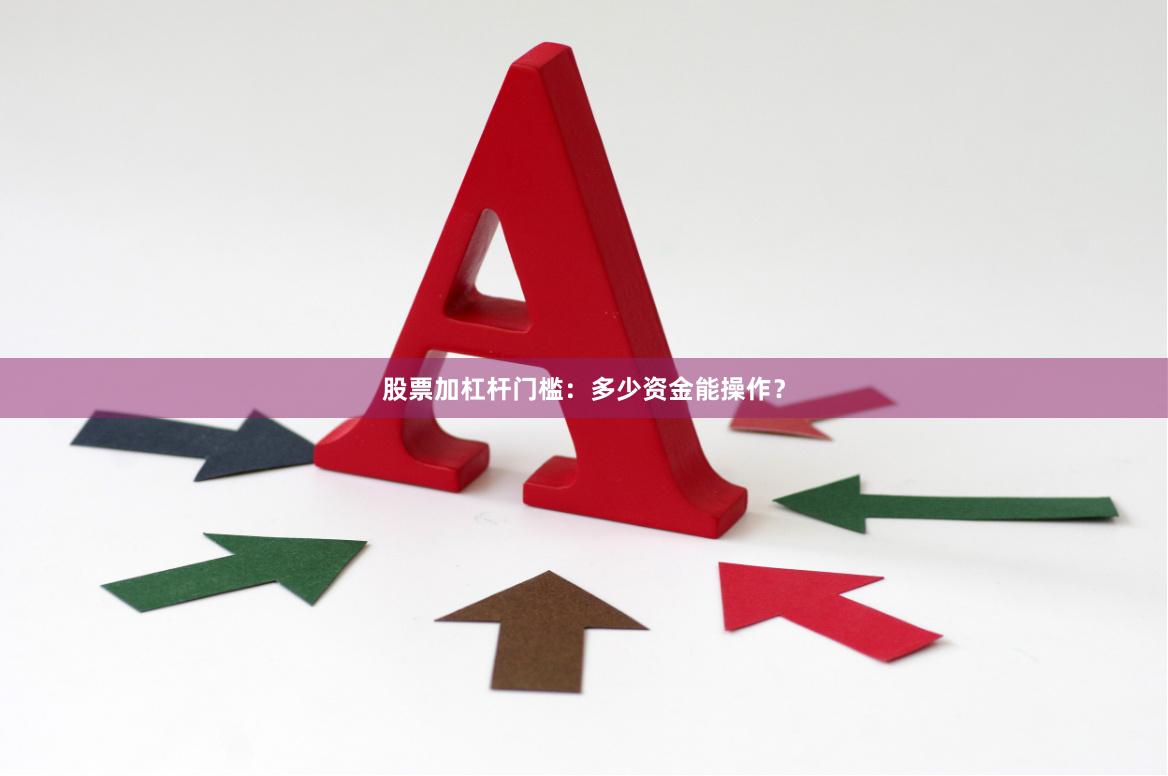 股票加杠杆门槛：多少资金能操作？