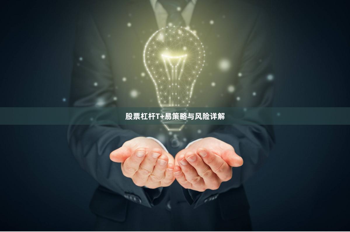 股票杠杆T+易策略与风险详解
