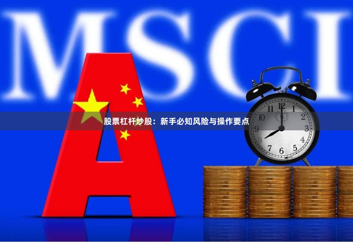 股票杠杆炒股：新手必知风险与操作要点